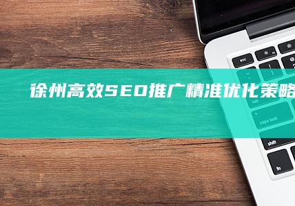 徐州高效SEO推广：精准优化策略打造品牌